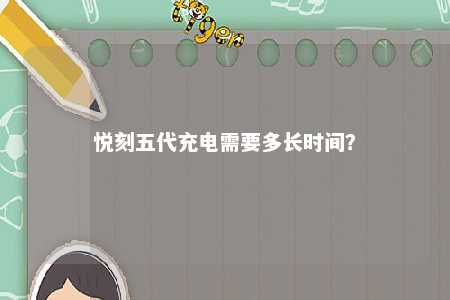 悦刻五代充电需要多长时间
？ 